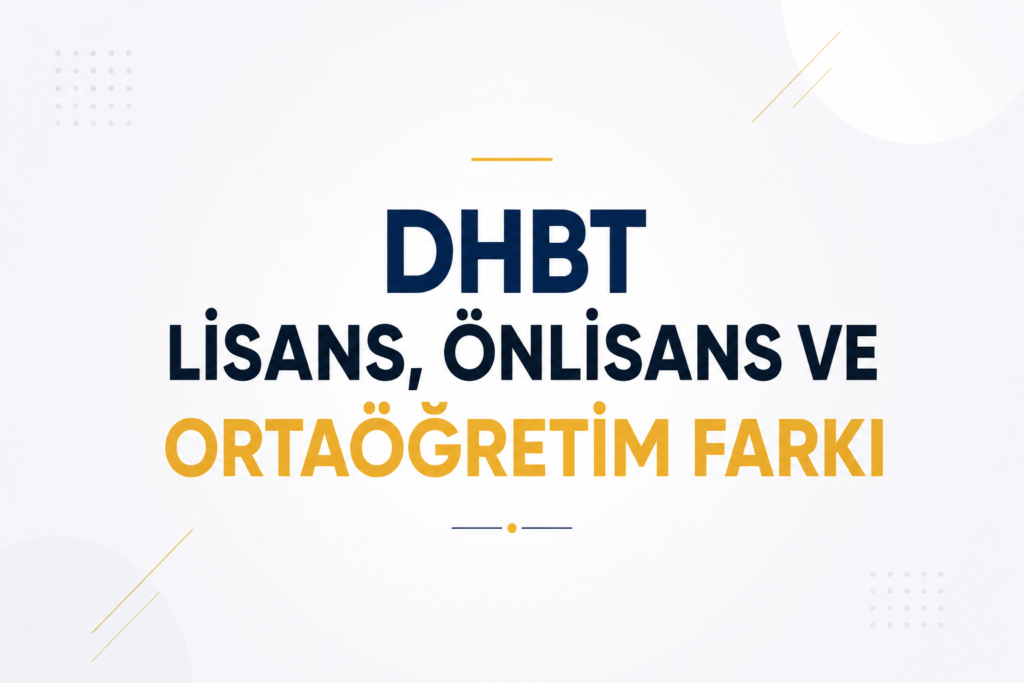 DHBT Lisans, Önlisans ve Ortaöğretim Arasındaki Temel Fark Nedir?