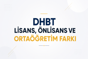 DHBT Lisans, Önlisans ve Ortaöğretim Arasındaki Temel Fark Nedir?